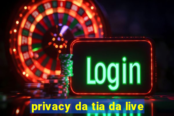 privacy da tia da live